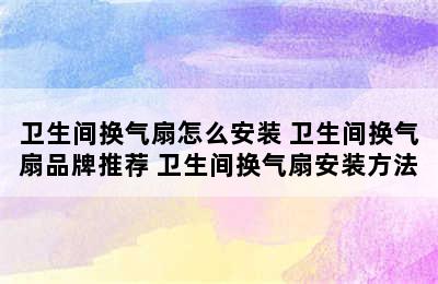 卫生间换气扇怎么安装 卫生间换气扇品牌推荐 卫生间换气扇安装方法